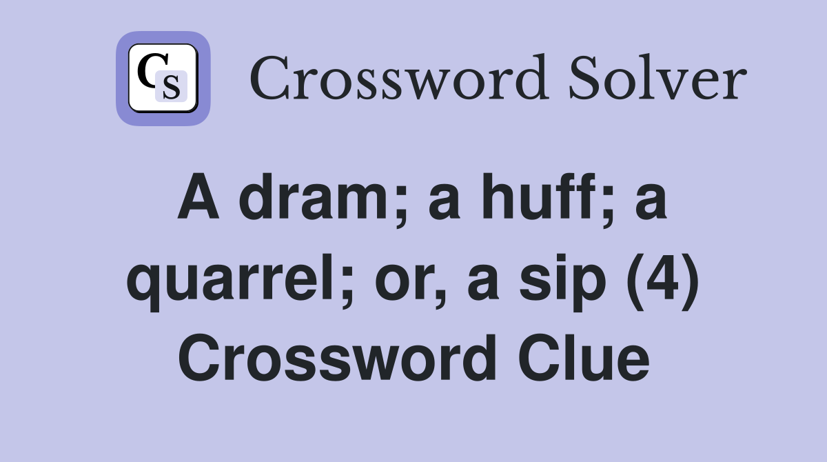 A dram; a huff; a quarrel; or, a sip (4) Crossword Clue