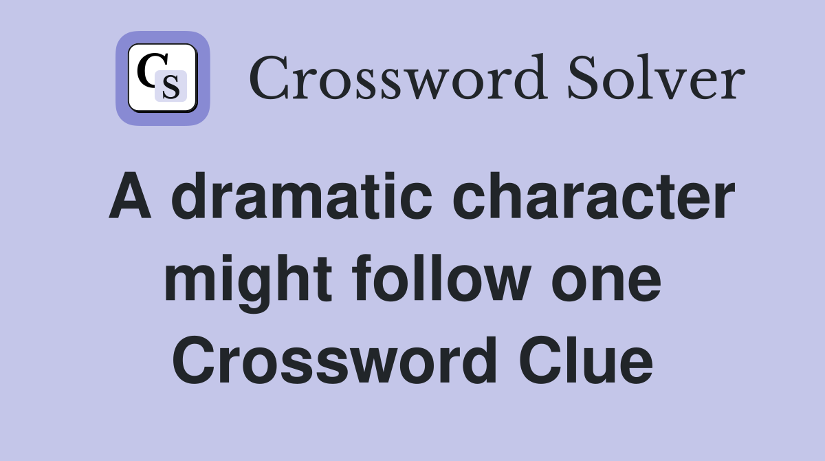 A dramatic character might follow one Crossword Clue