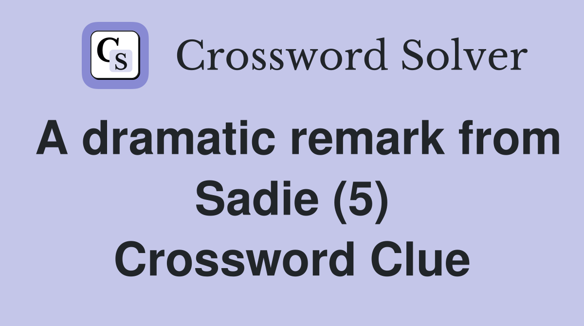 A dramatic remark from Sadie (5) Crossword Clue