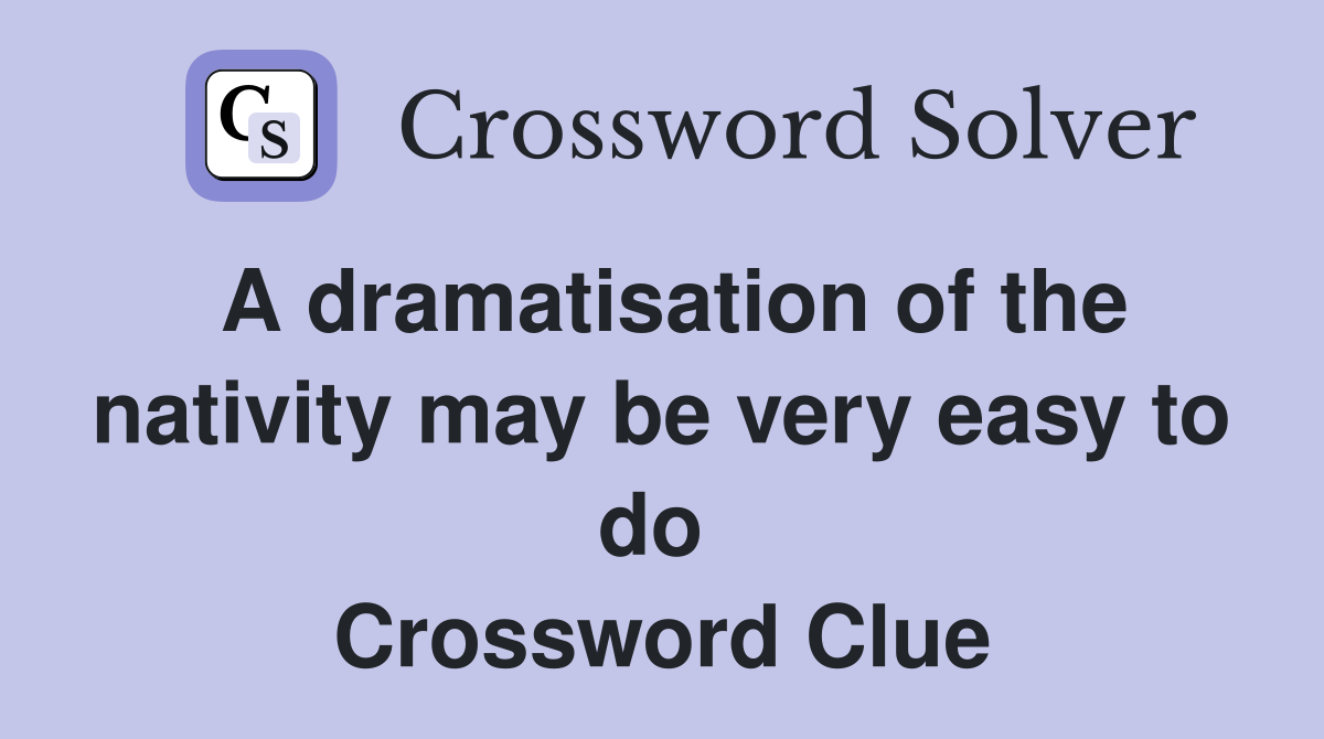 A dramatisation of the nativity may be very easy to do  Crossword Clue
