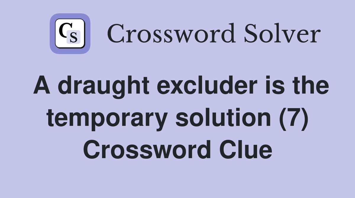 A draught excluder is the temporary solution (7) Crossword Clue
