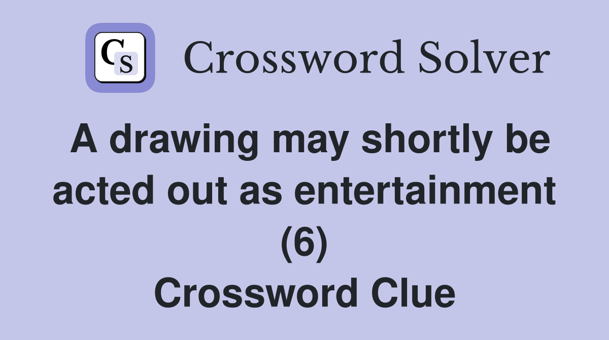 A drawing may shortly be acted out as entertainment (6) Crossword Clue