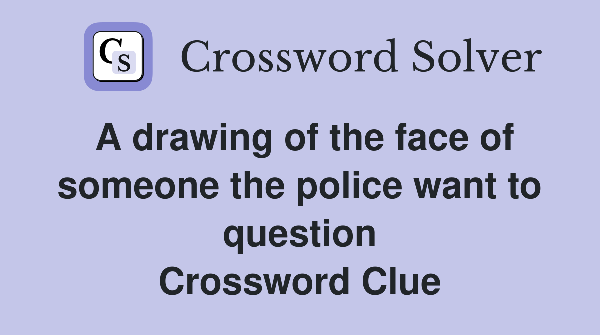 A drawing of the face of someone the police want to question Crossword Clue