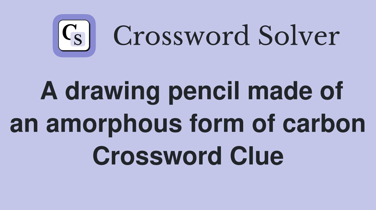 A drawing pencil made of an amorphous form of carbon Crossword Clue
