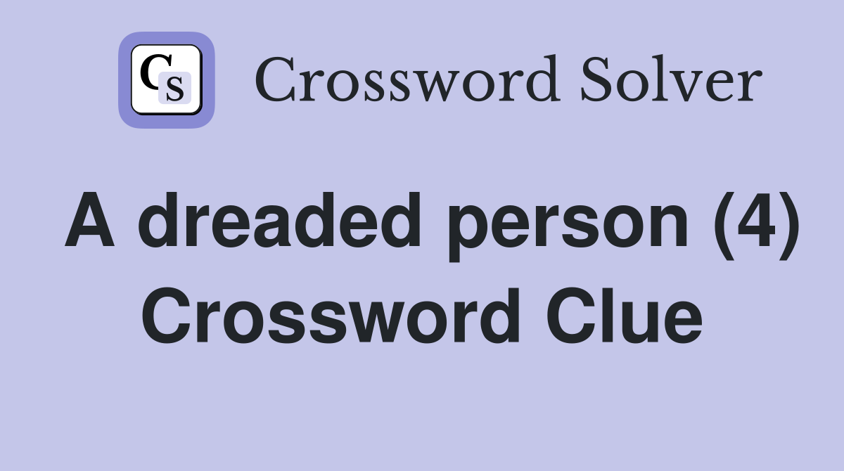 A dreaded person (4) Crossword Clue