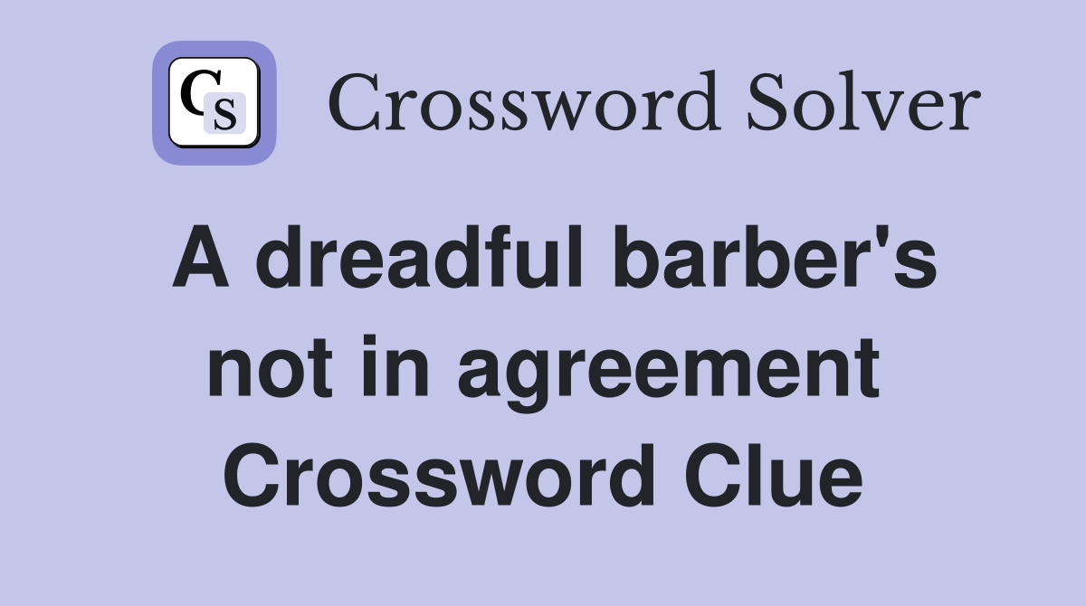 A dreadful barber's not in agreement Crossword Clue