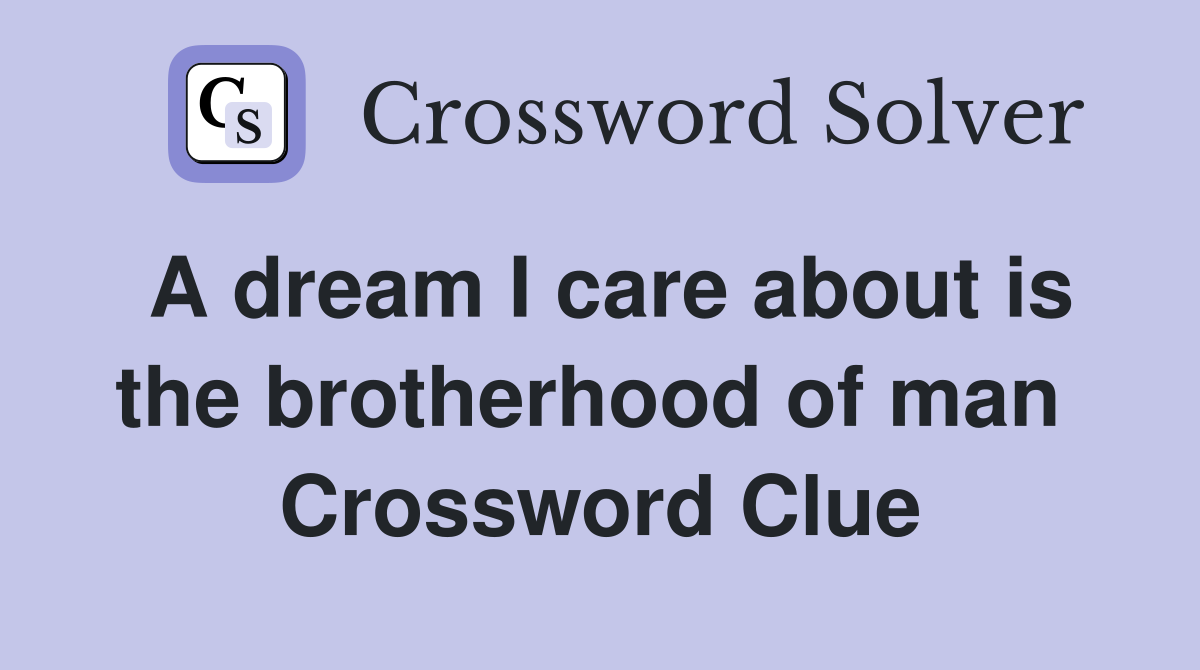 A dream I care about is the brotherhood of man  Crossword Clue