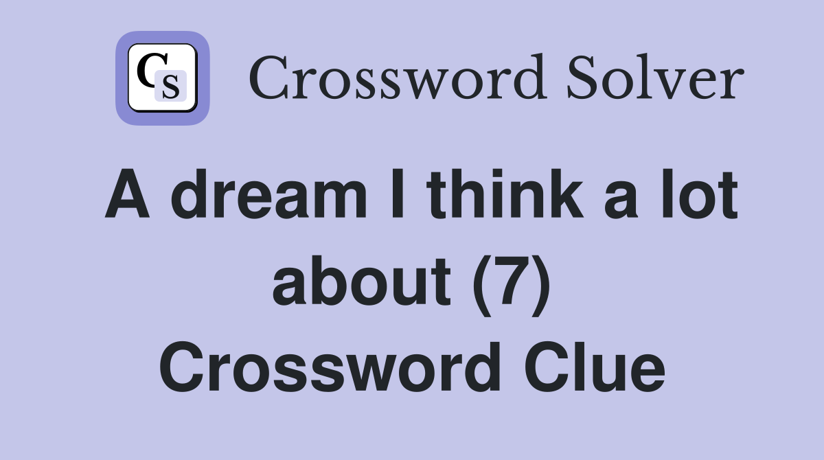 A dream I think a lot about (7) Crossword Clue