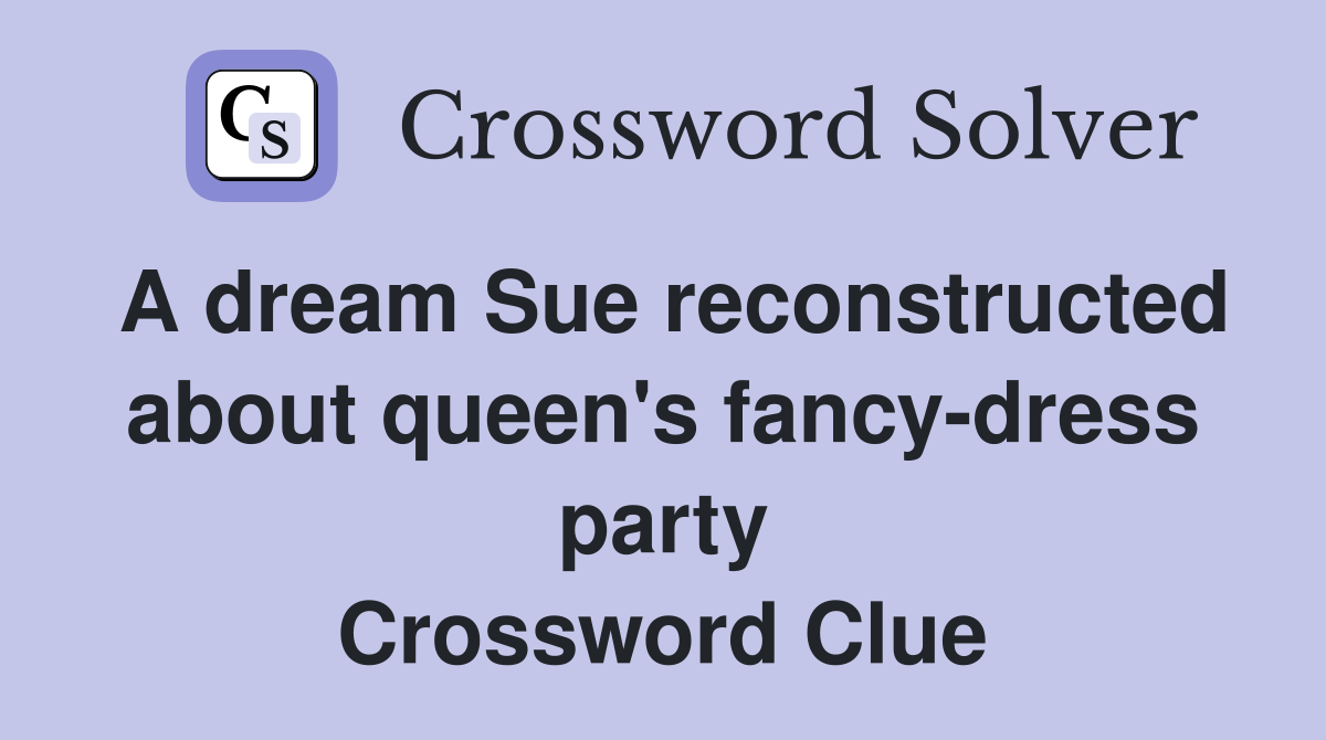 A dream Sue reconstructed about queen's fancy-dress party Crossword Clue