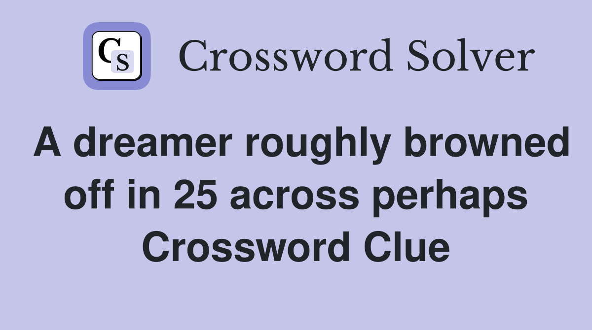 A dreamer roughly browned off in 25 across perhaps Crossword Clue