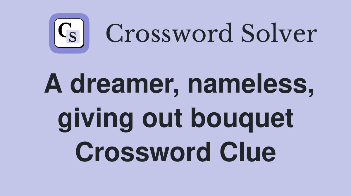 A dreamer, nameless, giving out bouquet Crossword Clue