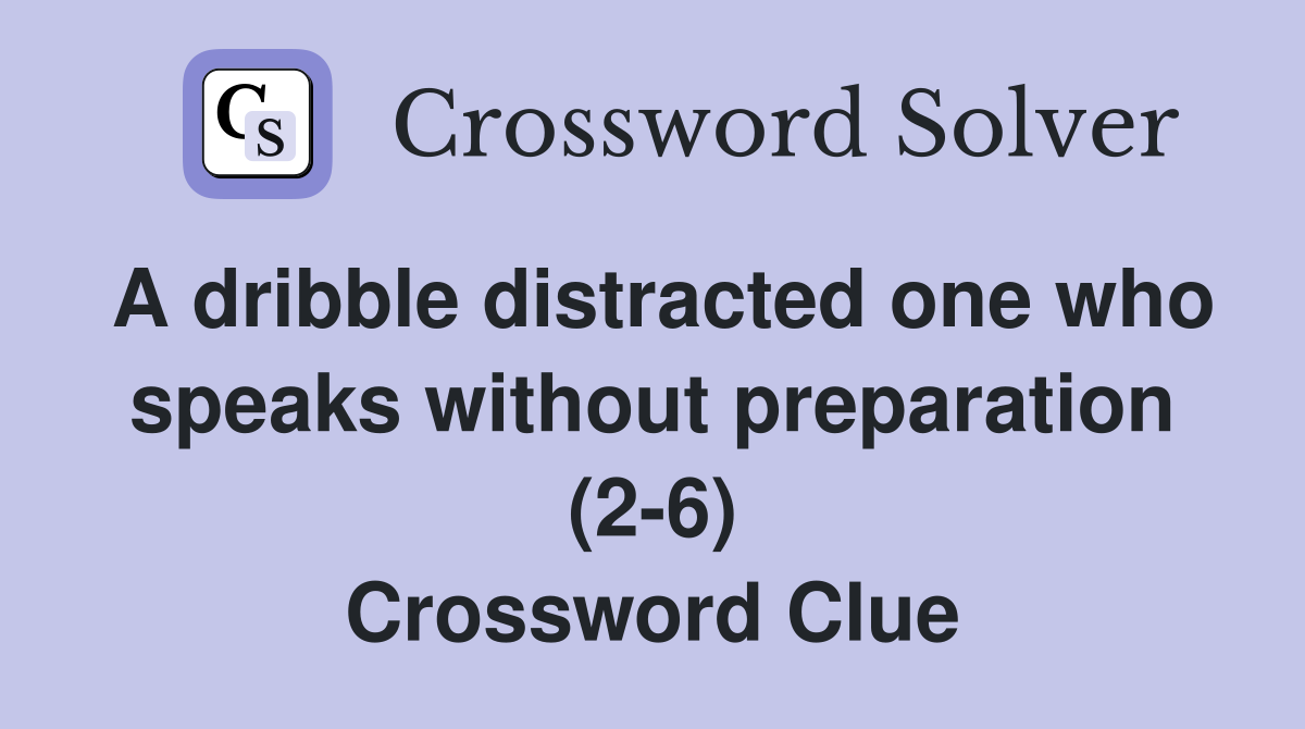 A dribble distracted one who speaks without preparation (2-6) Crossword Clue