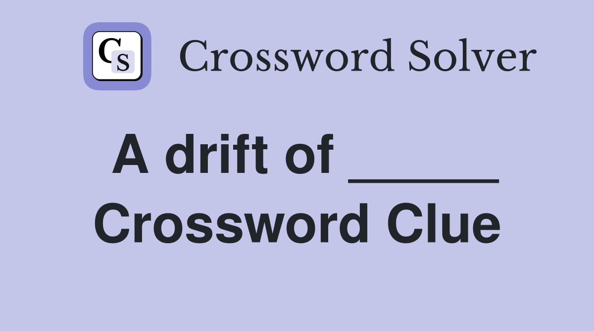 A drift of _____ Crossword Clue