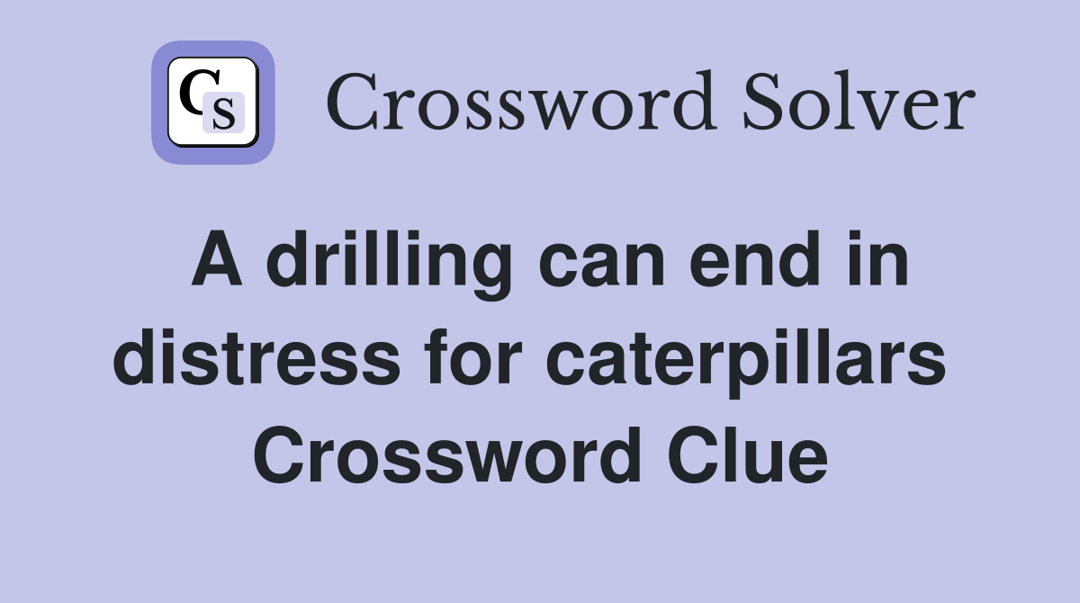 A drilling can end in distress for caterpillars  Crossword Clue