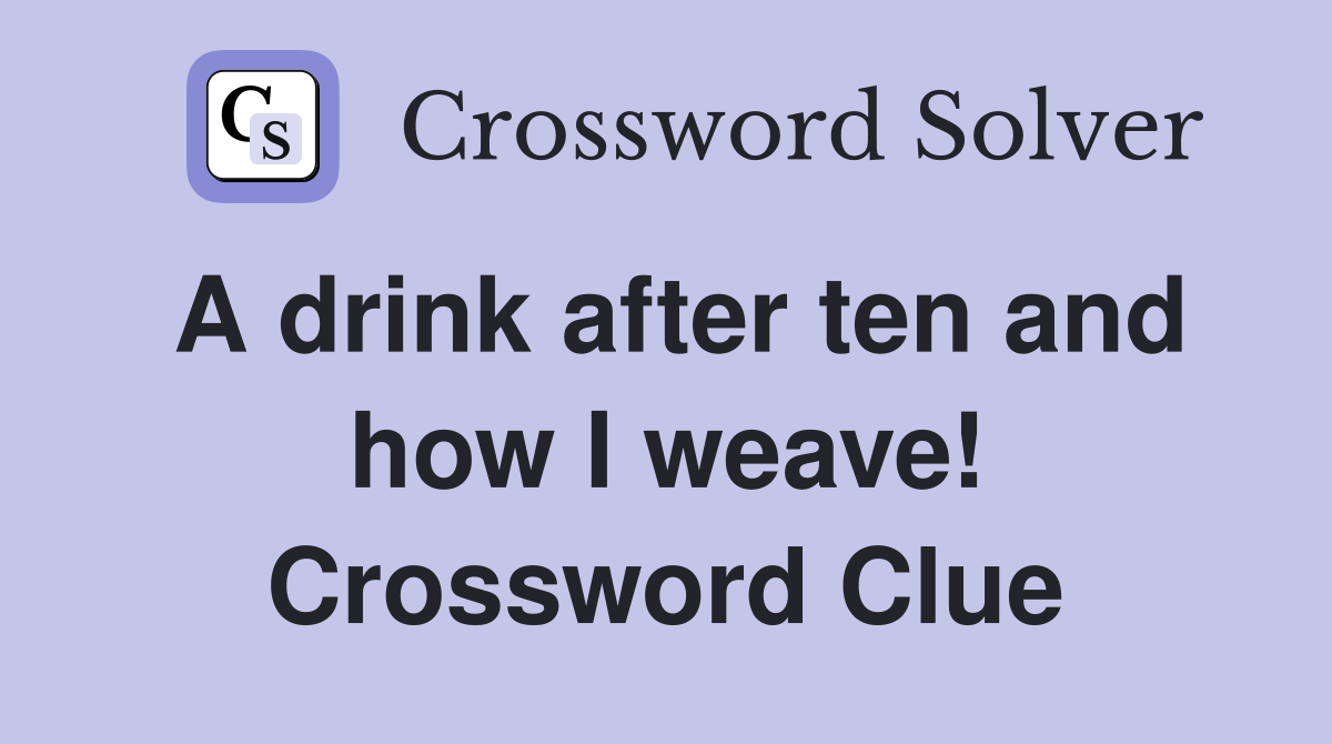 A drink after ten and how I weave! Crossword Clue
