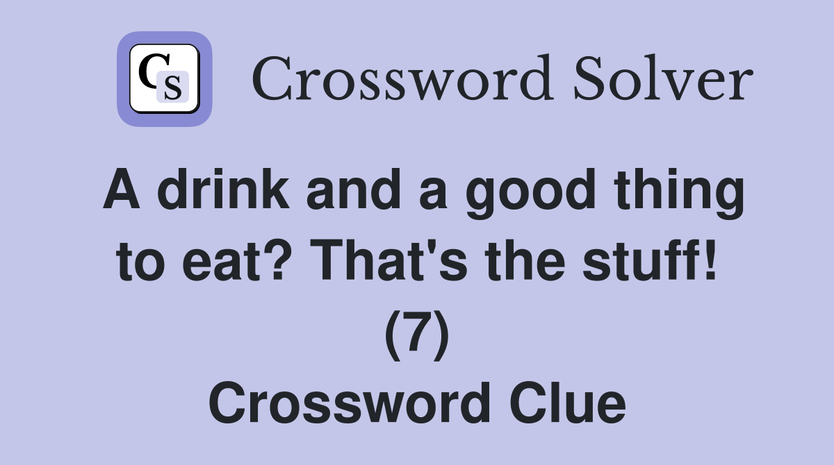 A drink and a good thing to eat? That's the stuff! (7) Crossword Clue