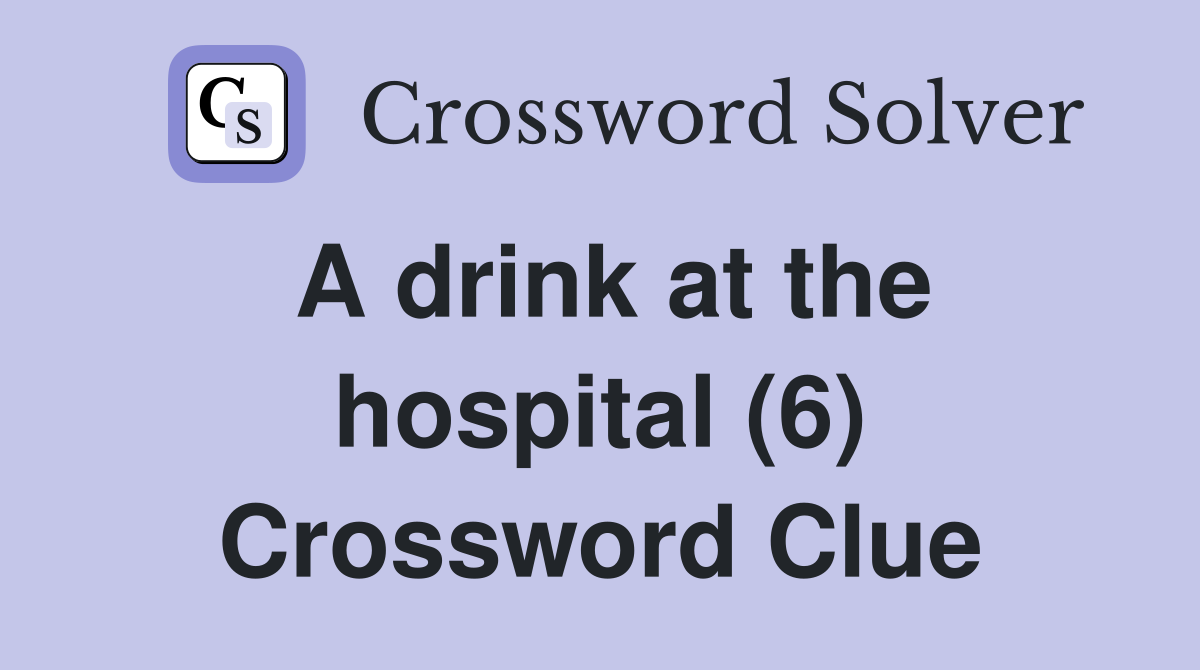 A drink at the hospital (6) Crossword Clue