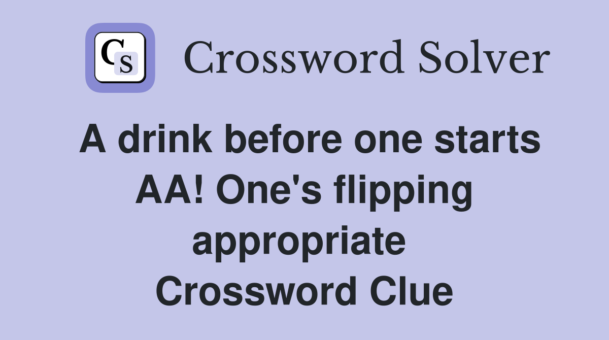 A drink before one starts AA! One's flipping appropriate  Crossword Clue