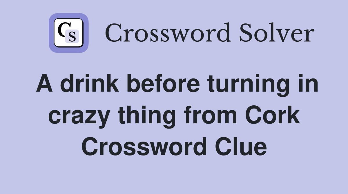 A drink before turning in crazy thing from Cork Crossword Clue