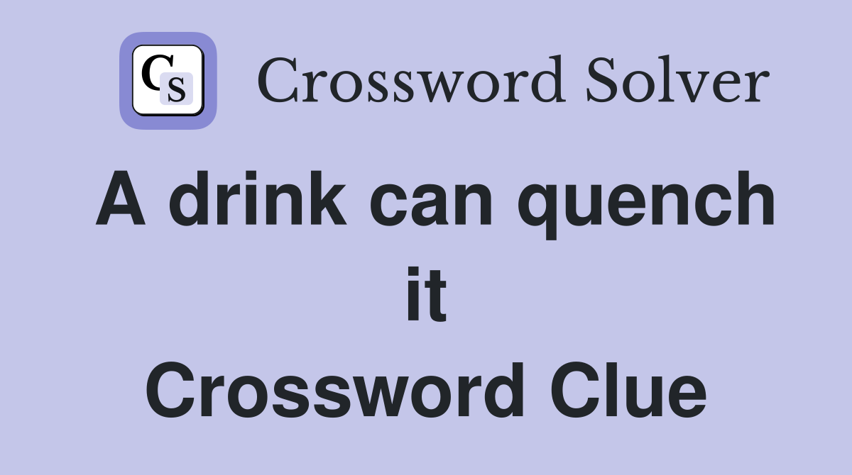 A drink can quench it Crossword Clue