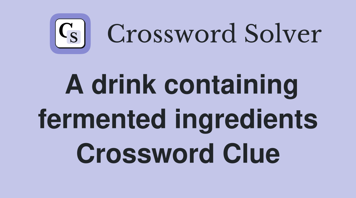A drink containing fermented ingredients Crossword Clue