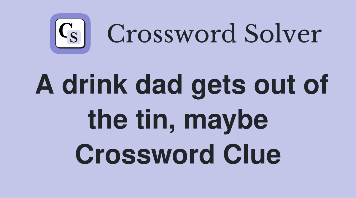 A drink dad gets out of the tin, maybe Crossword Clue