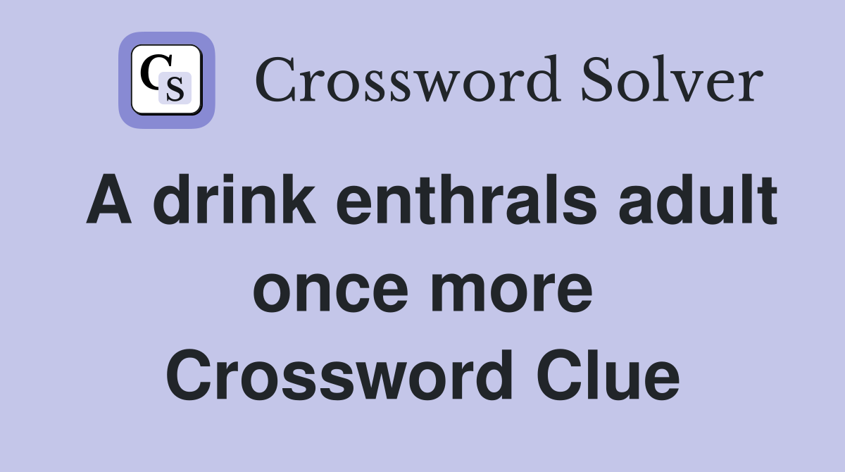 A drink enthrals adult once more Crossword Clue