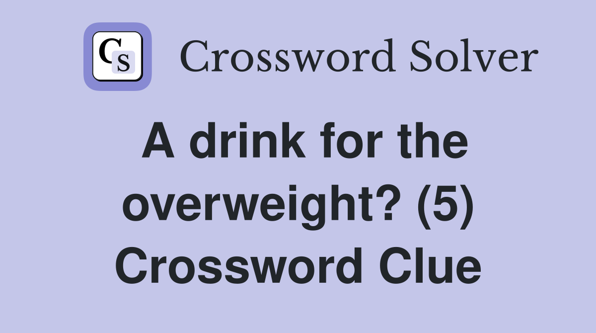 A drink for the overweight? (5) Crossword Clue