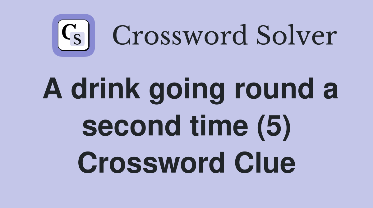 A drink going round a second time (5) Crossword Clue