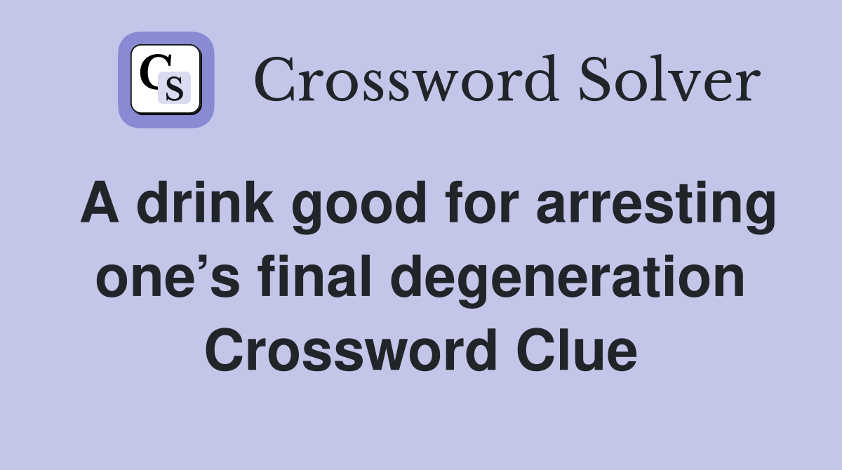 A drink good for arresting one’s final degeneration Crossword Clue