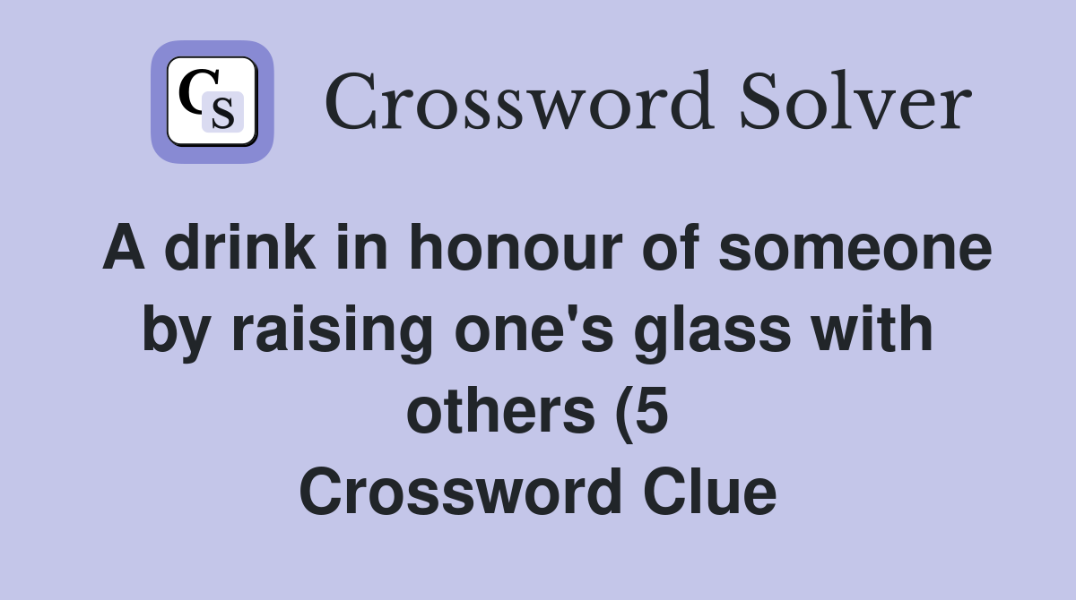 A drink in honour of someone by raising one #39 s glass with others (5 A drink in honour of someone by raising one #39 s glass with others (5