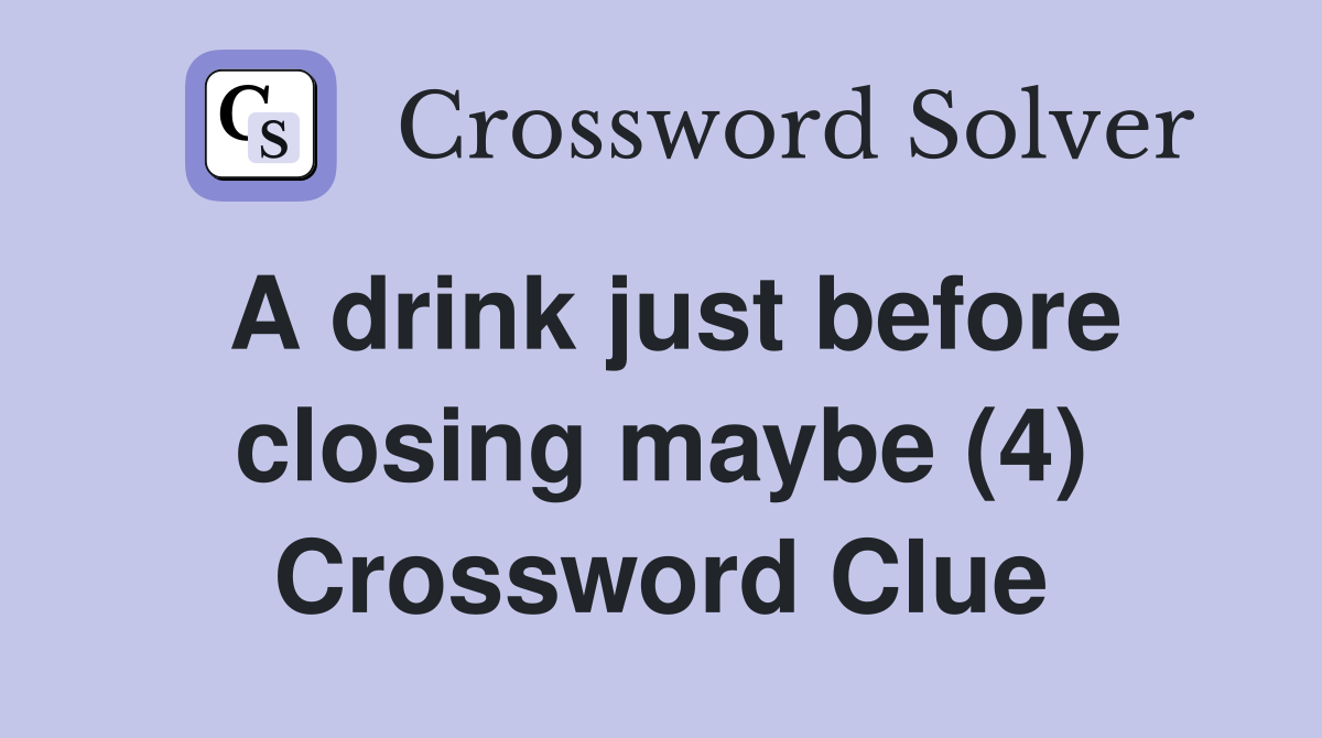 A drink just before closing maybe (4) Crossword Clue