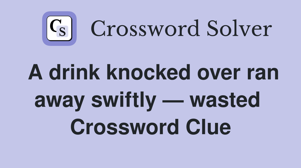 A drink knocked over ran away swiftly — wasted  Crossword Clue