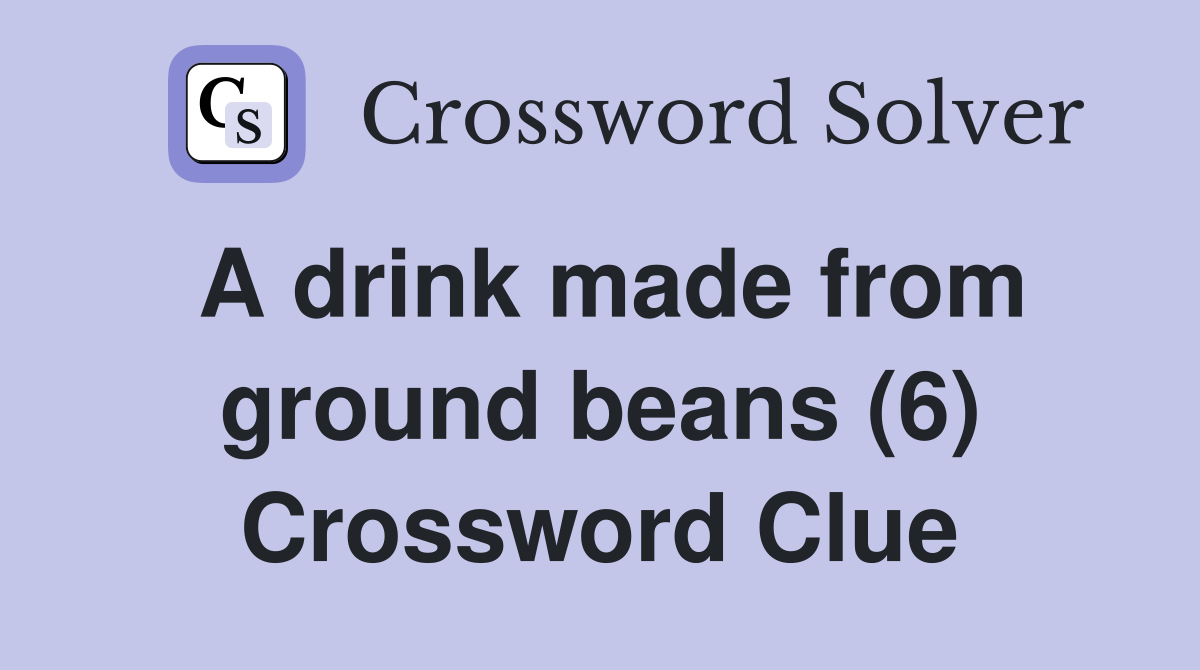 A drink made from ground beans (6) Crossword Clue