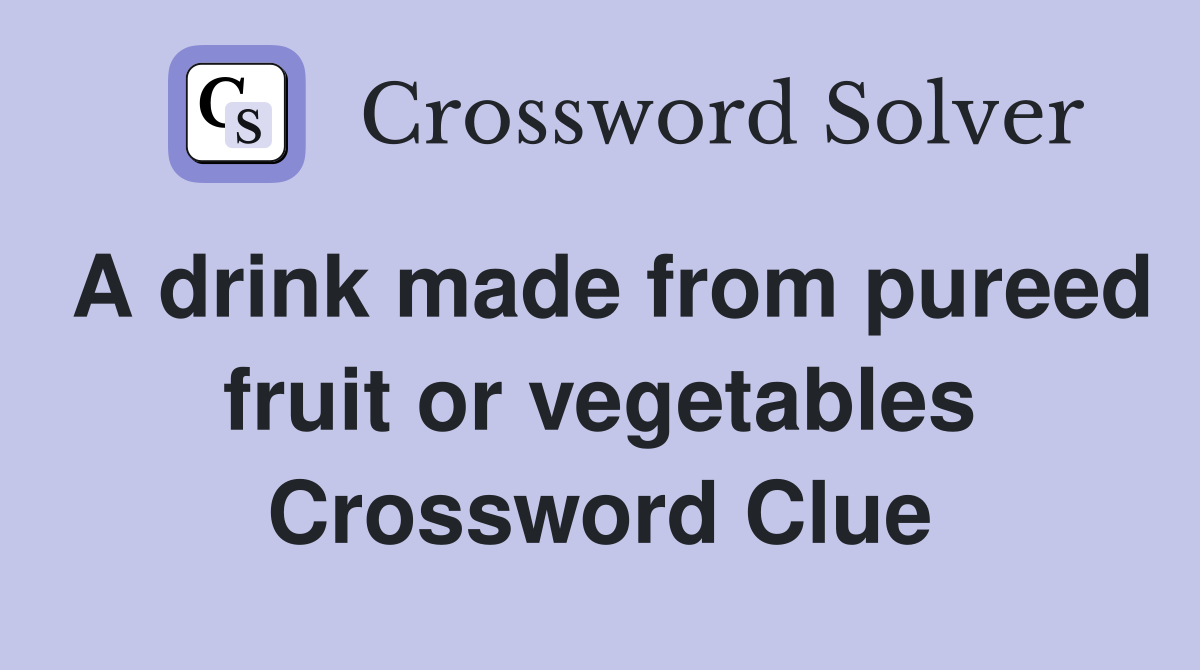 A drink made from pureed fruit or vegetables Crossword Clue