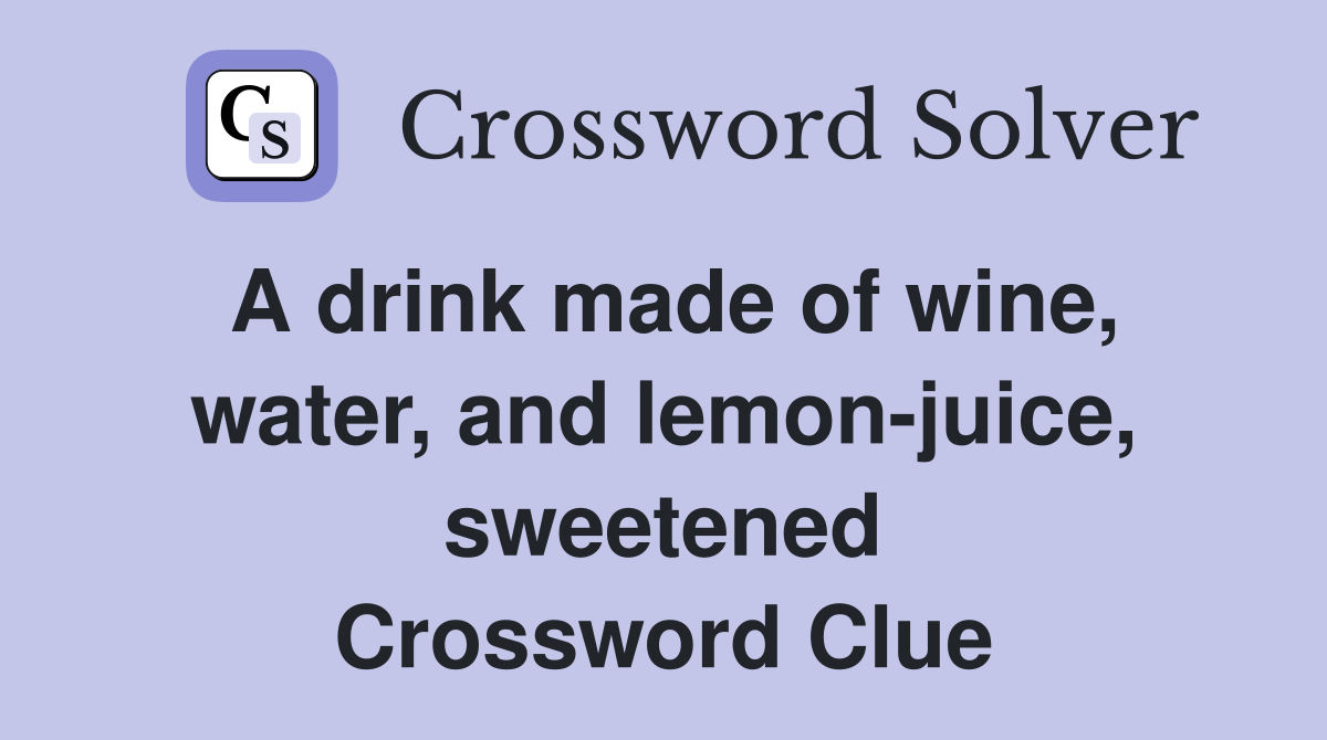 A drink made of wine, water, and lemon-juice, sweetened Crossword Clue