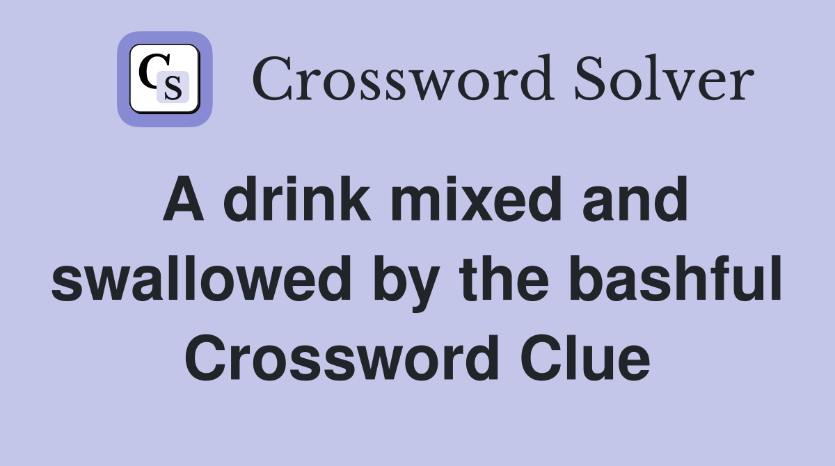 A drink mixed and swallowed by the bashful Crossword Clue
