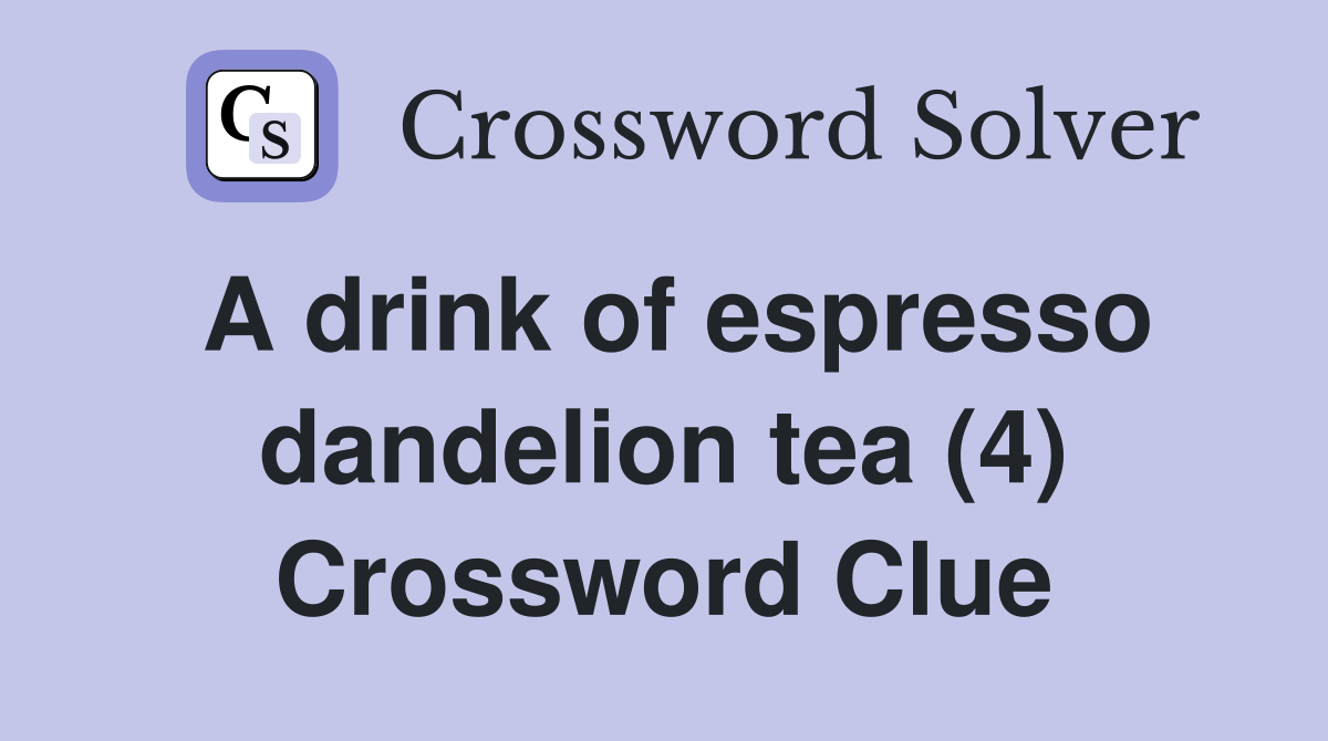 A drink of espresso dandelion tea (4) Crossword Clue