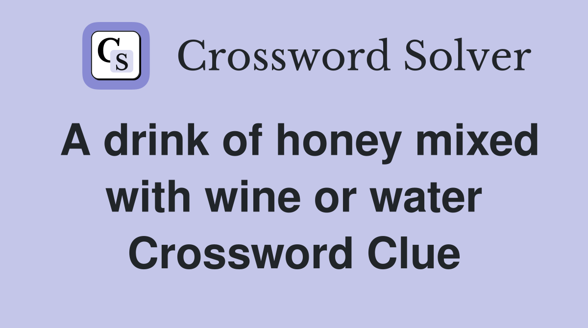 A drink of honey mixed with wine or water Crossword Clue