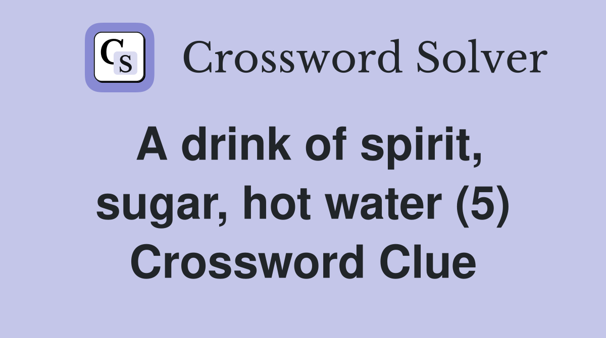 A drink of spirit, sugar, hot water (5) Crossword Clue