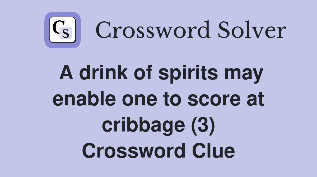 A drink of spirits may enable one to score at cribbage (3) Crossword Clue