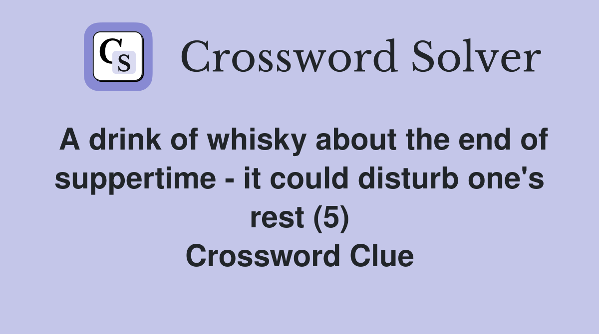 A drink of whisky about the end of suppertime - it could disturb one's rest (5) Crossword Clue