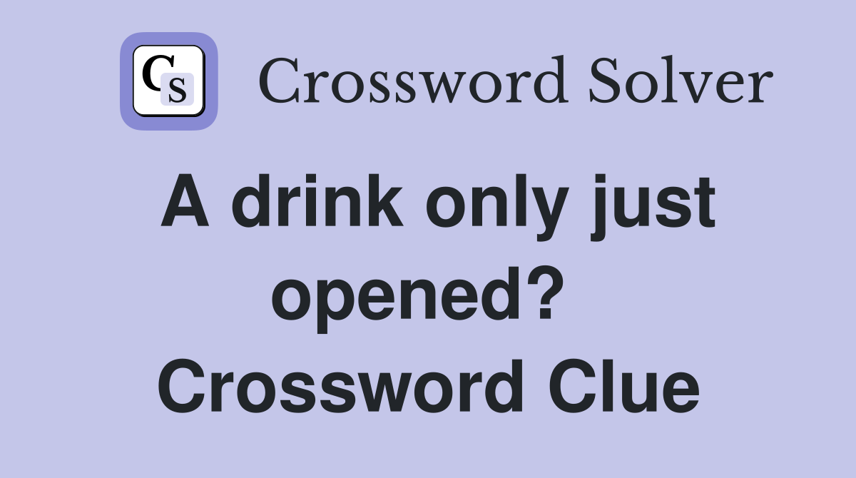 A drink only just opened?  Crossword Clue