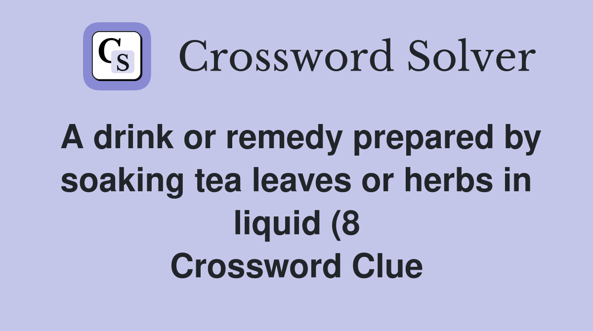 A drink or remedy prepared by soaking tea leaves or herbs in liquid (8 A drink or remedy prepared by soaking tea leaves or herbs in liquid (8