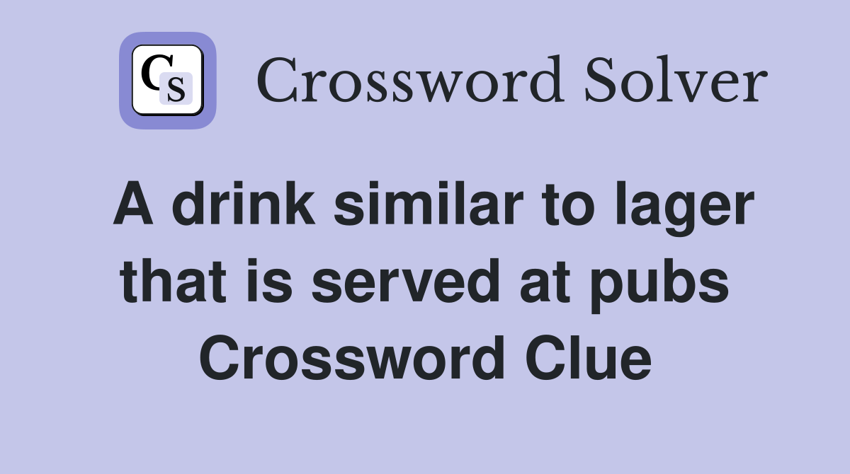A drink similar to lager that is served at pubs Crossword Clue