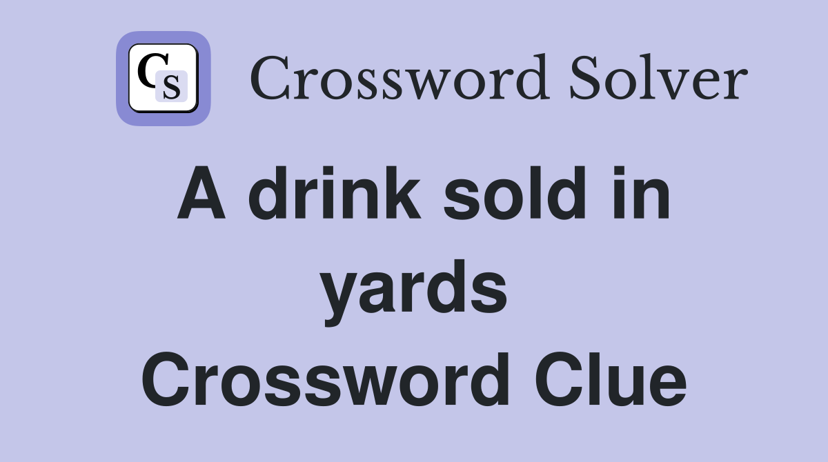 A drink sold in yards Crossword Clue
