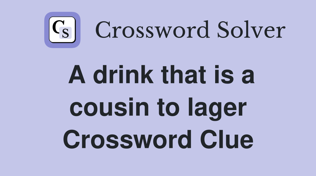 A drink that is a cousin to lager Crossword Clue