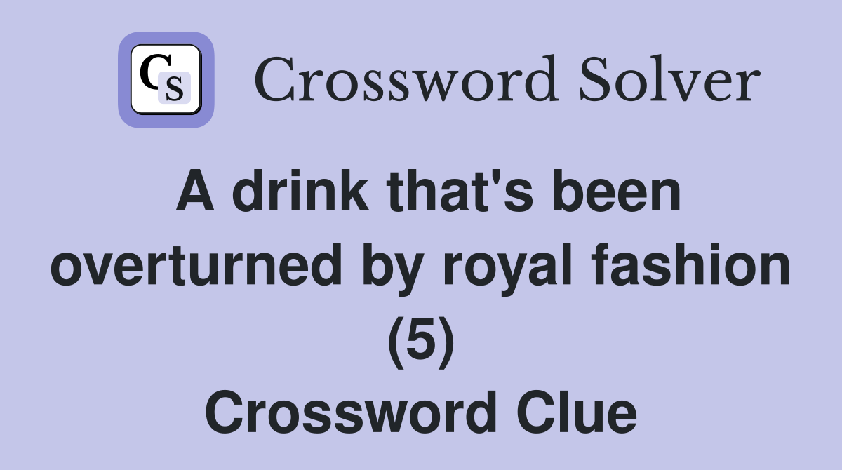 A drink that's been overturned by royal fashion (5) Crossword Clue
