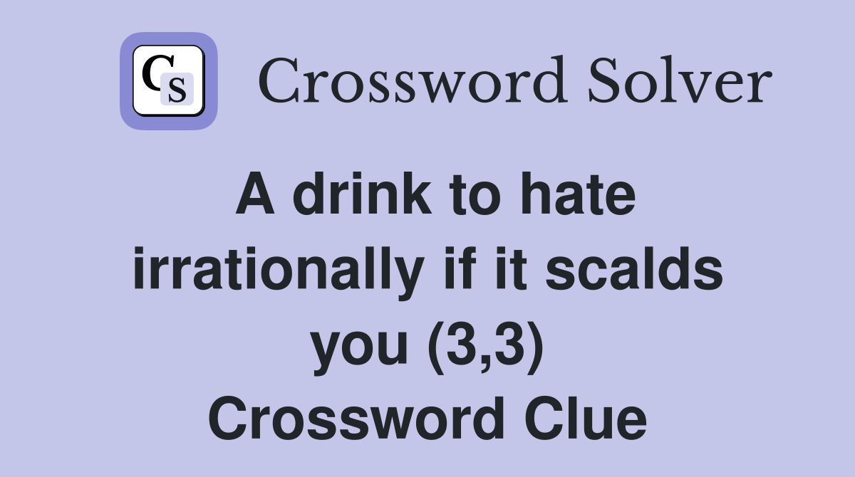 A drink to hate irrationally if it scalds you (3,3) Crossword Clue