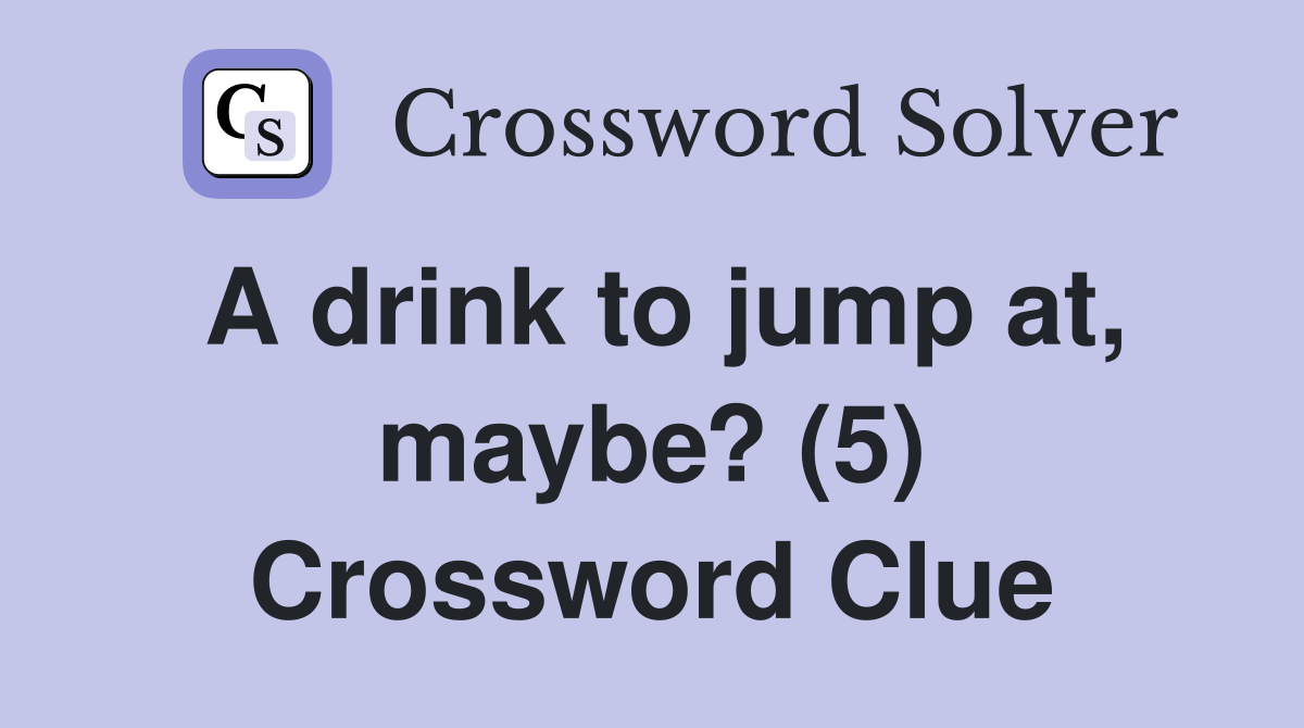 A drink to jump at, maybe? (5) Crossword Clue